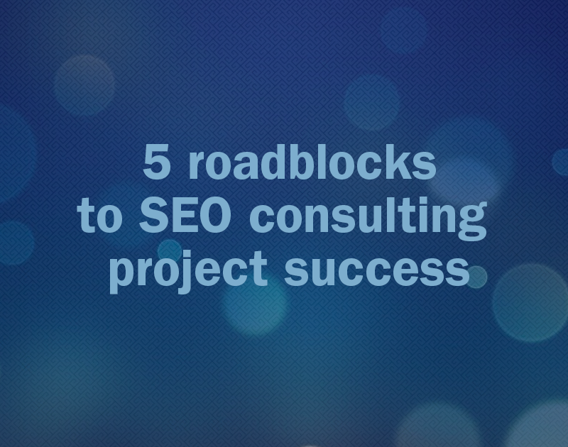 5 roadblocks to SEO consulting success